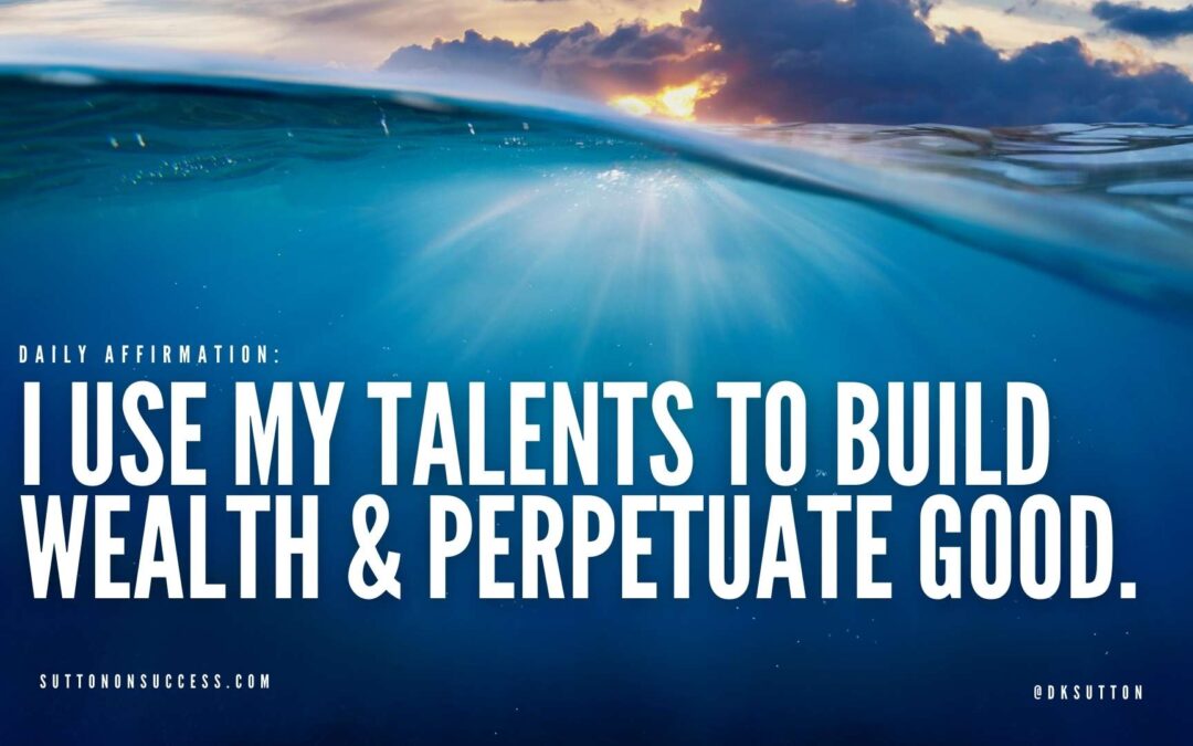 I use my talents to build wealth & perpetuate good.