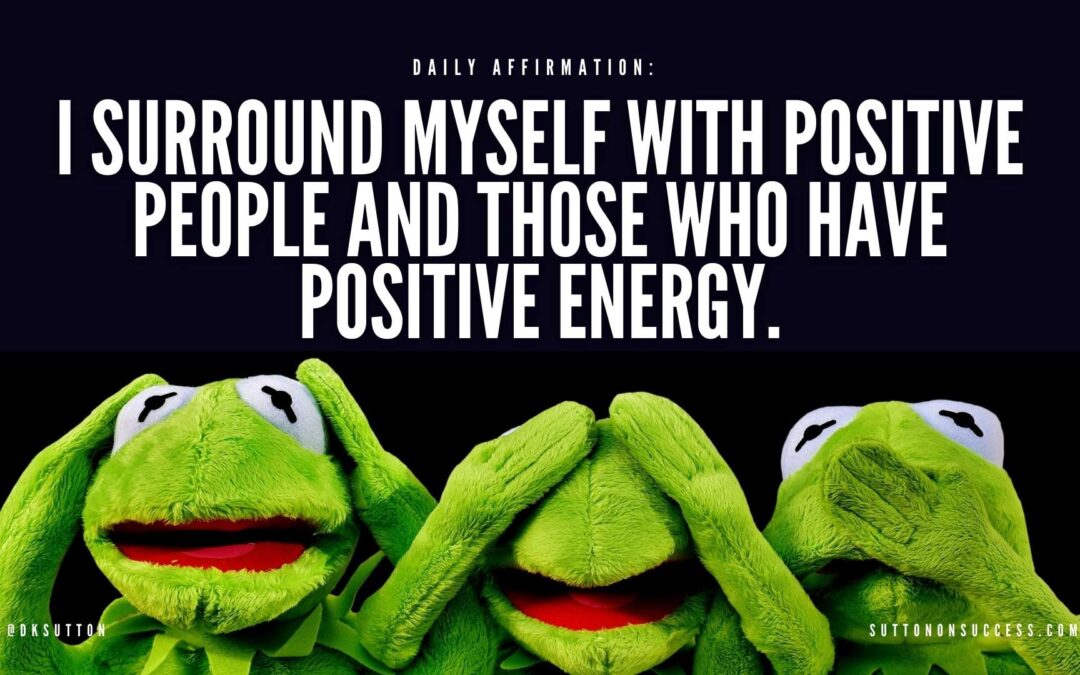 I surround myself with positive people and those who have positive energy.